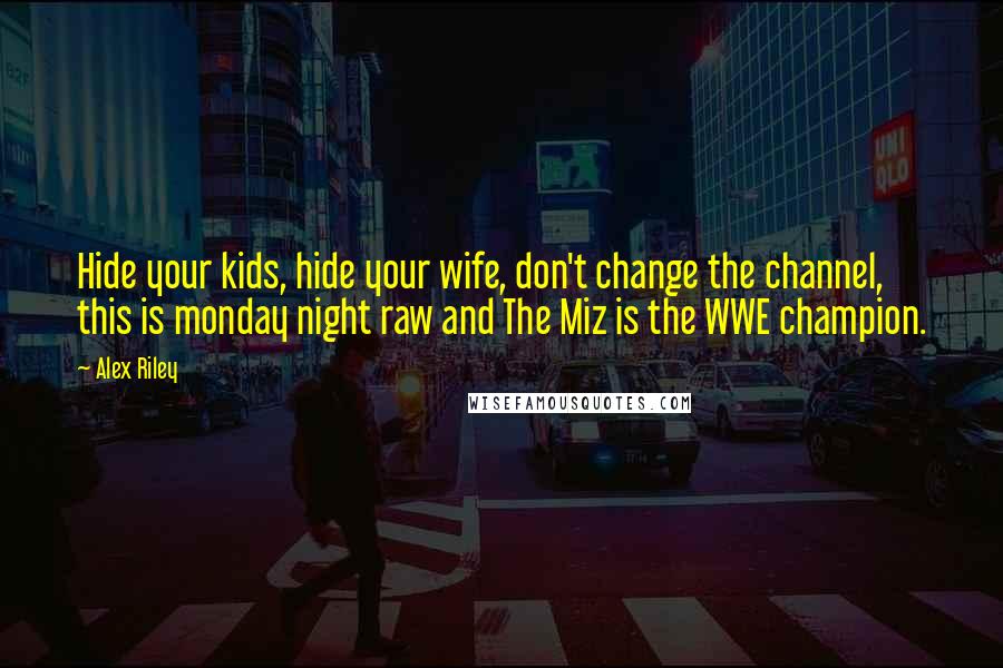 Alex Riley Quotes: Hide your kids, hide your wife, don't change the channel, this is monday night raw and The Miz is the WWE champion.