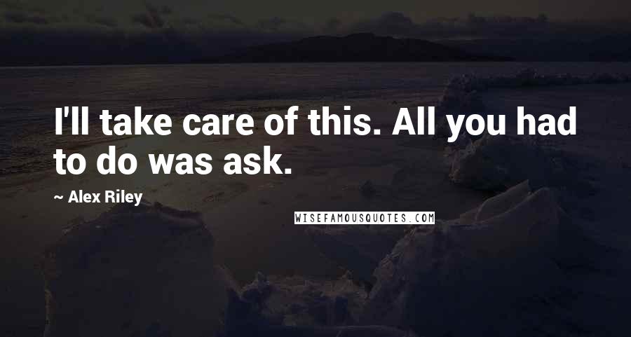 Alex Riley Quotes: I'll take care of this. All you had to do was ask.