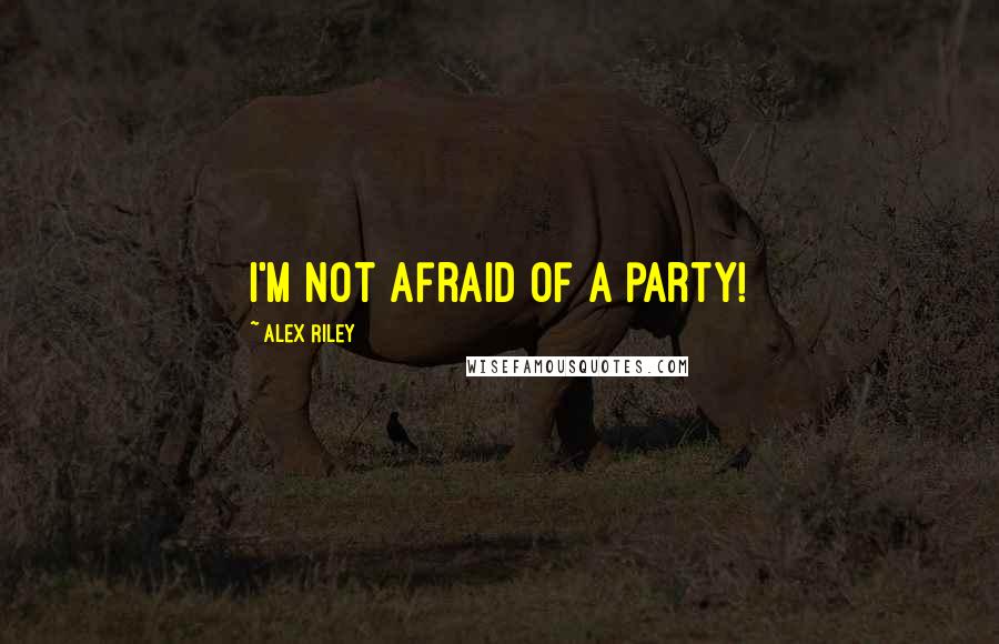 Alex Riley Quotes: I'm not afraid of a party!