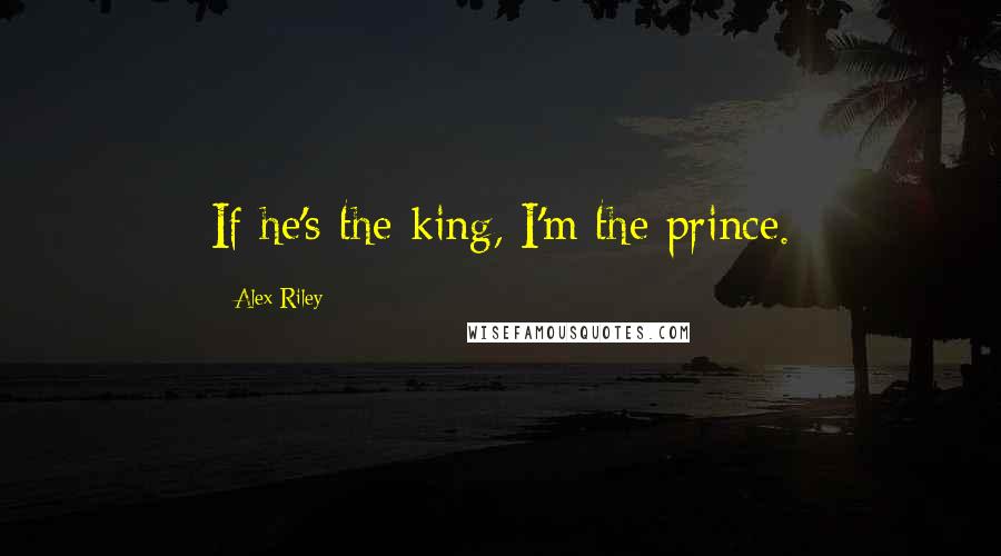 Alex Riley Quotes: If he's the king, I'm the prince.