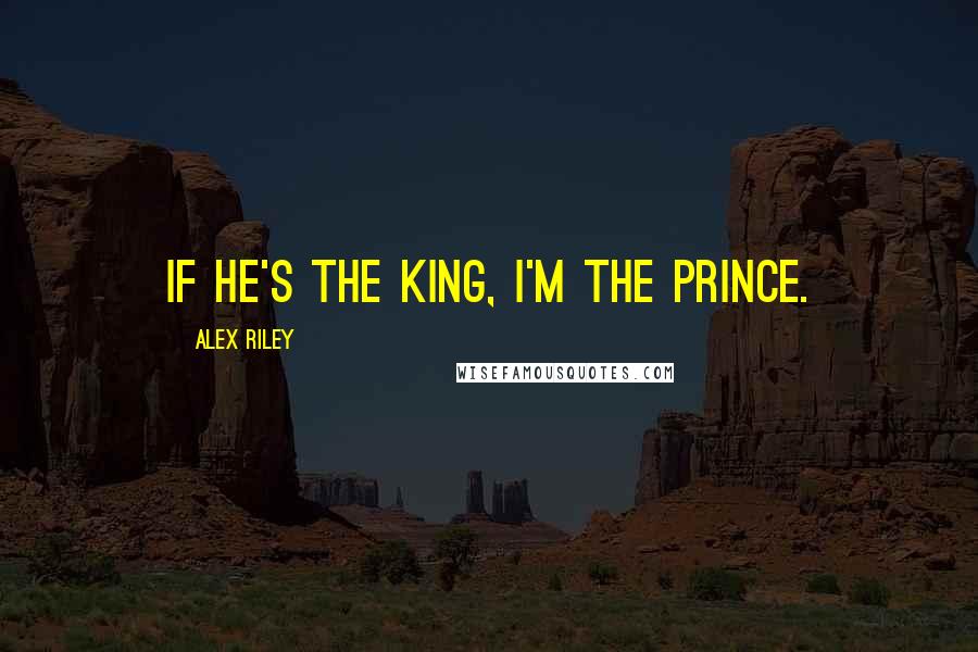 Alex Riley Quotes: If he's the king, I'm the prince.