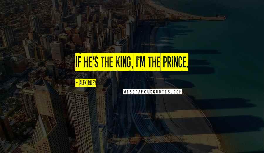 Alex Riley Quotes: If he's the king, I'm the prince.
