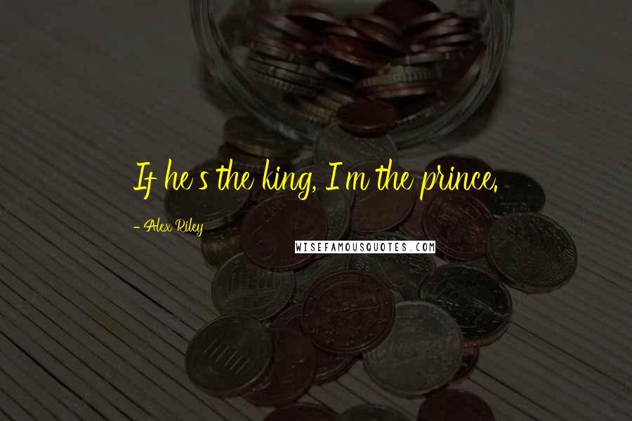 Alex Riley Quotes: If he's the king, I'm the prince.