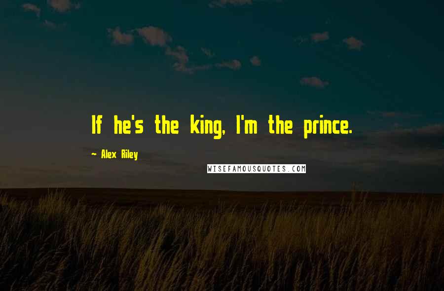 Alex Riley Quotes: If he's the king, I'm the prince.