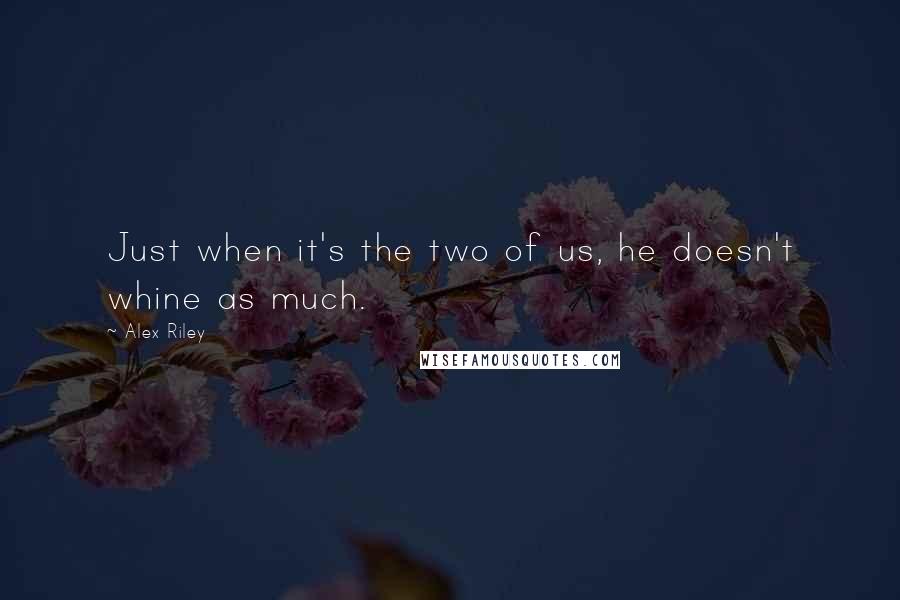 Alex Riley Quotes: Just when it's the two of us, he doesn't whine as much.