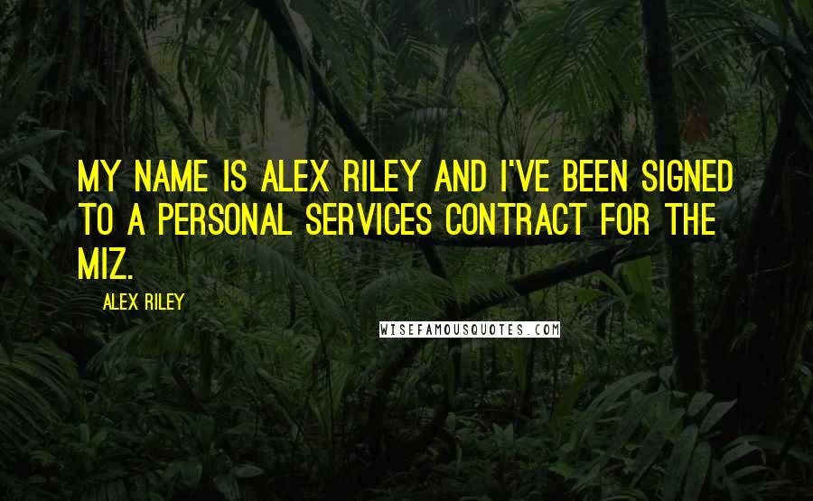 Alex Riley Quotes: My name is Alex Riley and I've been signed to a personal services contract for The Miz.