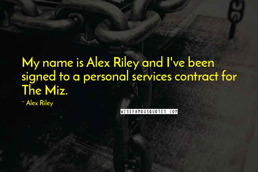 Alex Riley Quotes: My name is Alex Riley and I've been signed to a personal services contract for The Miz.