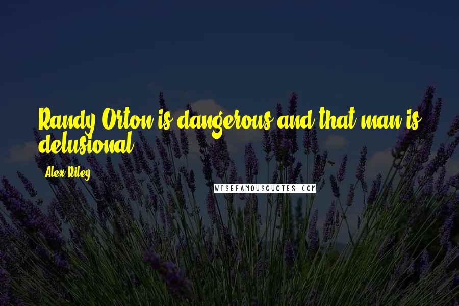 Alex Riley Quotes: Randy Orton is dangerous and that man is delusional!