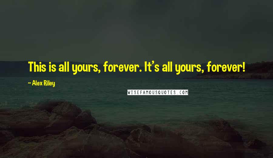 Alex Riley Quotes: This is all yours, forever. It's all yours, forever!