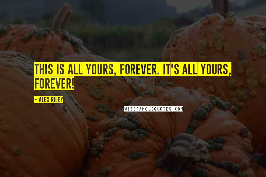Alex Riley Quotes: This is all yours, forever. It's all yours, forever!