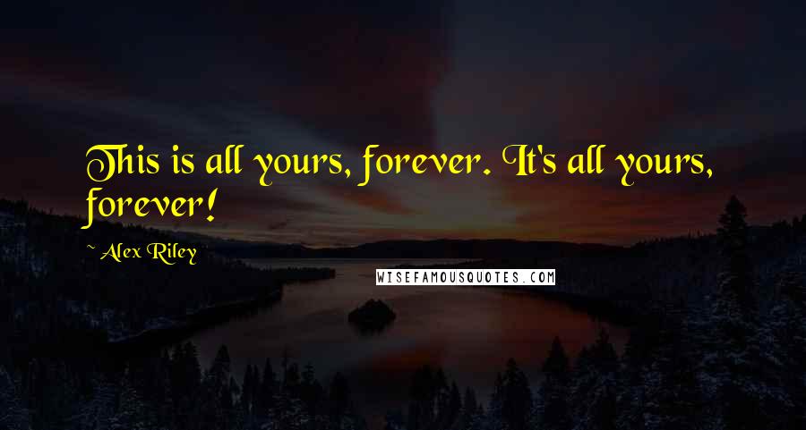 Alex Riley Quotes: This is all yours, forever. It's all yours, forever!