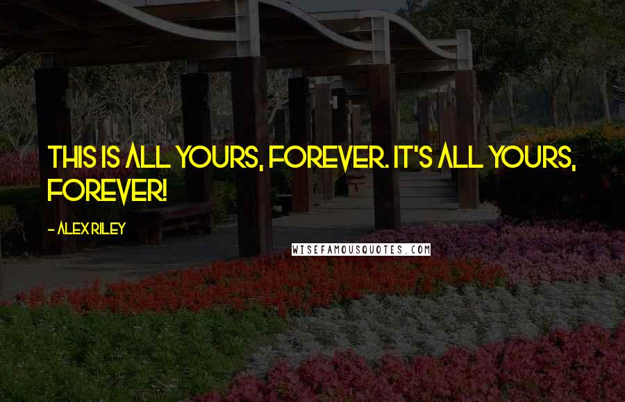 Alex Riley Quotes: This is all yours, forever. It's all yours, forever!