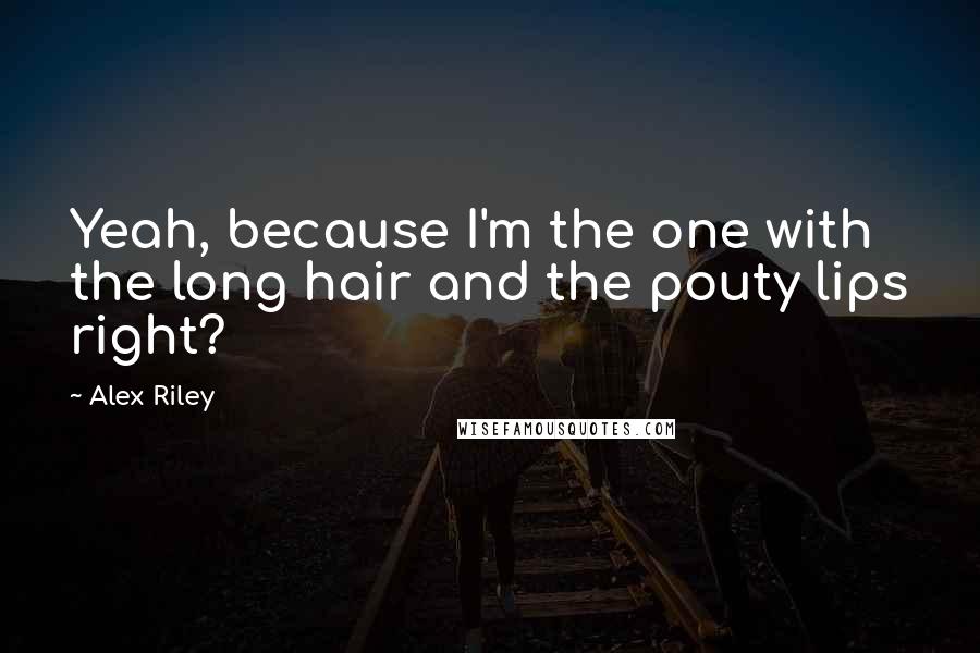 Alex Riley Quotes: Yeah, because I'm the one with the long hair and the pouty lips right?