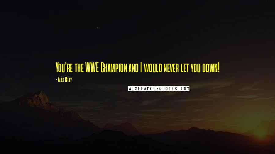 Alex Riley Quotes: You're the WWE Champion and I would never let you down!