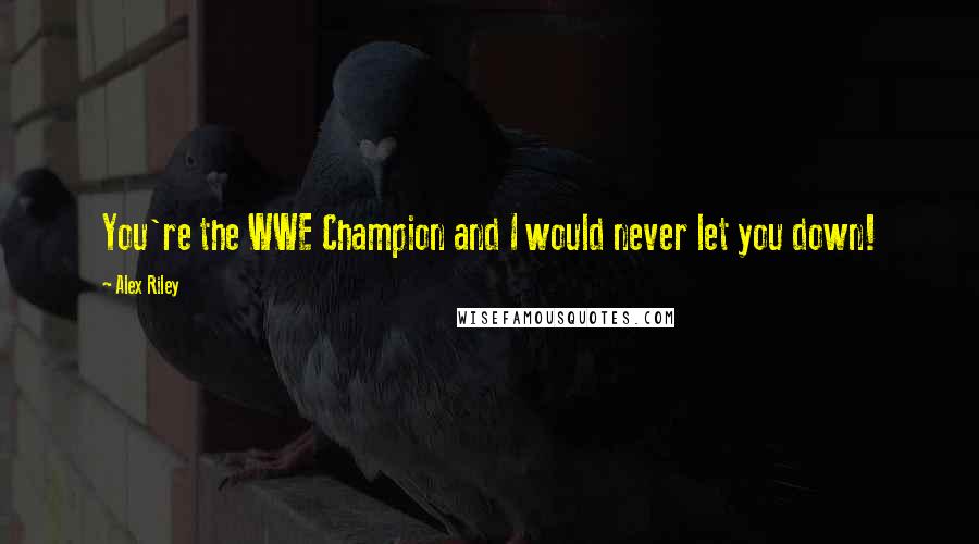 Alex Riley Quotes: You're the WWE Champion and I would never let you down!