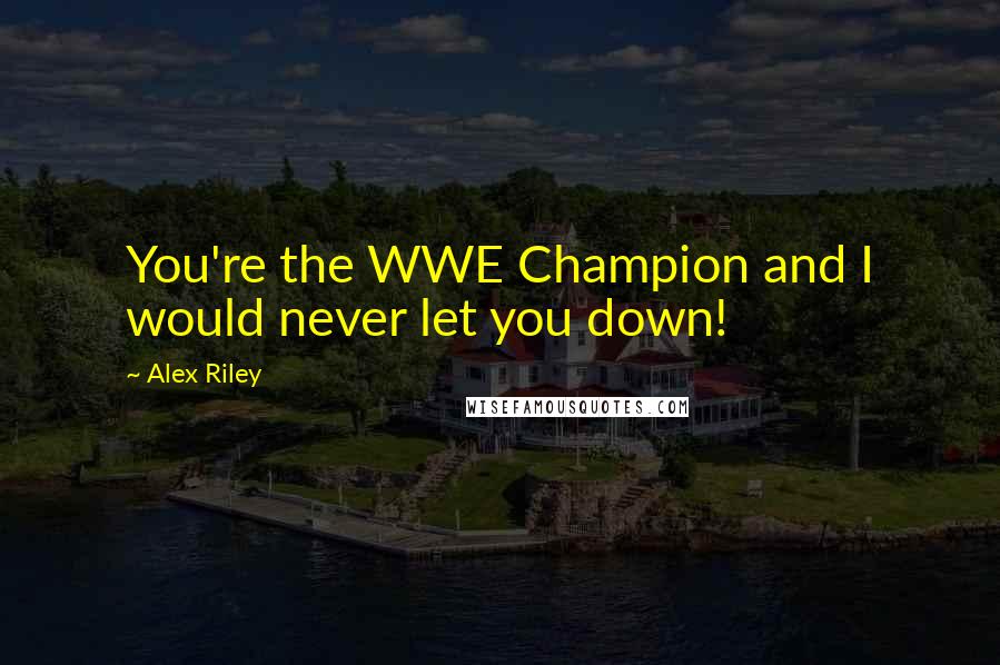 Alex Riley Quotes: You're the WWE Champion and I would never let you down!