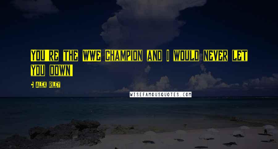 Alex Riley Quotes: You're the WWE Champion and I would never let you down!