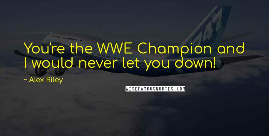 Alex Riley Quotes: You're the WWE Champion and I would never let you down!