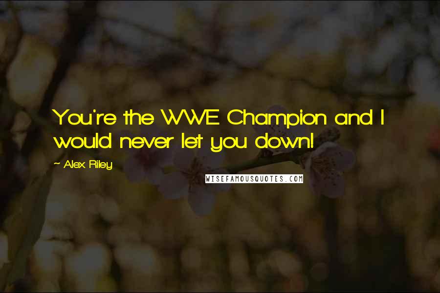 Alex Riley Quotes: You're the WWE Champion and I would never let you down!