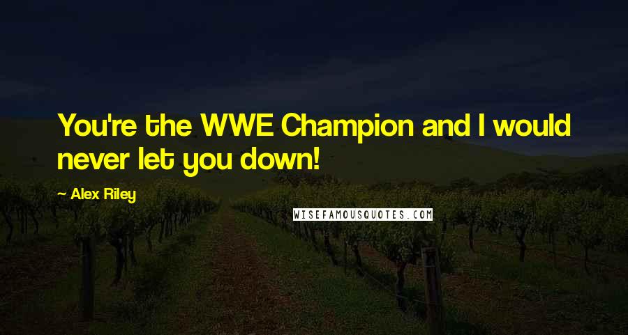 Alex Riley Quotes: You're the WWE Champion and I would never let you down!