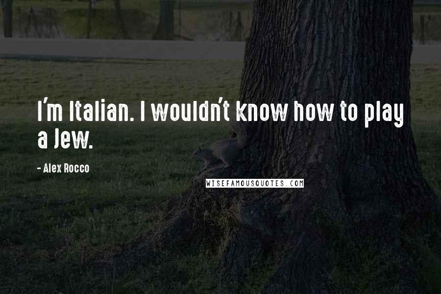 Alex Rocco Quotes: I'm Italian. I wouldn't know how to play a Jew.