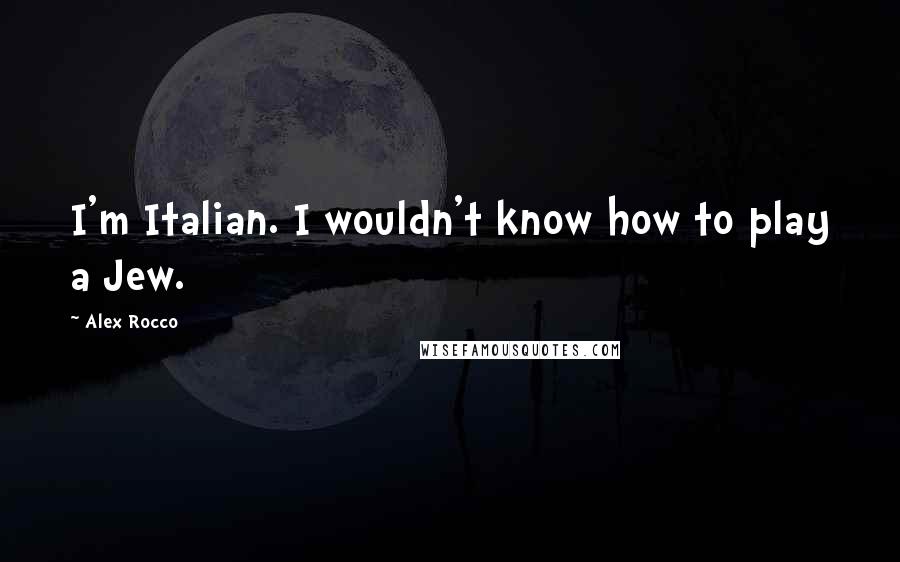 Alex Rocco Quotes: I'm Italian. I wouldn't know how to play a Jew.
