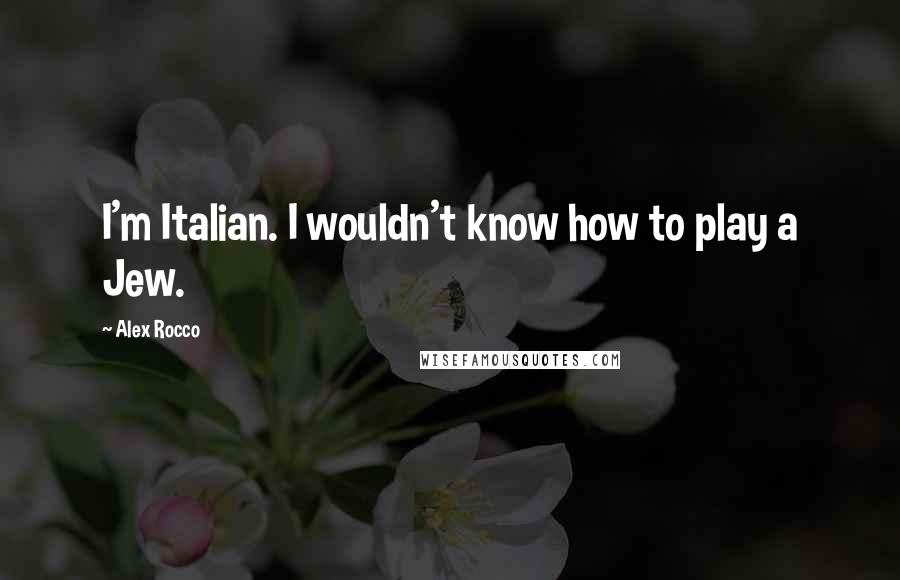 Alex Rocco Quotes: I'm Italian. I wouldn't know how to play a Jew.