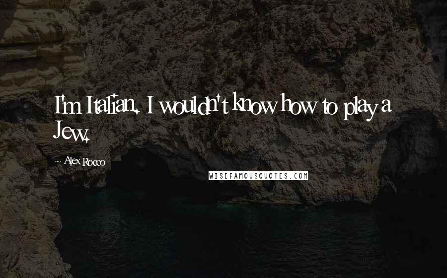 Alex Rocco Quotes: I'm Italian. I wouldn't know how to play a Jew.