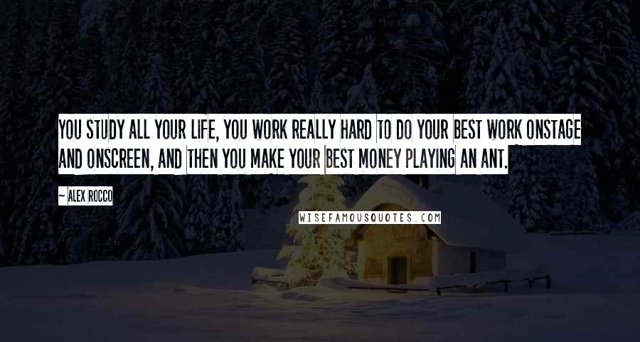 Alex Rocco Quotes: You study all your life, you work really hard to do your best work onstage and onscreen, and then you make your best money playing an ant.