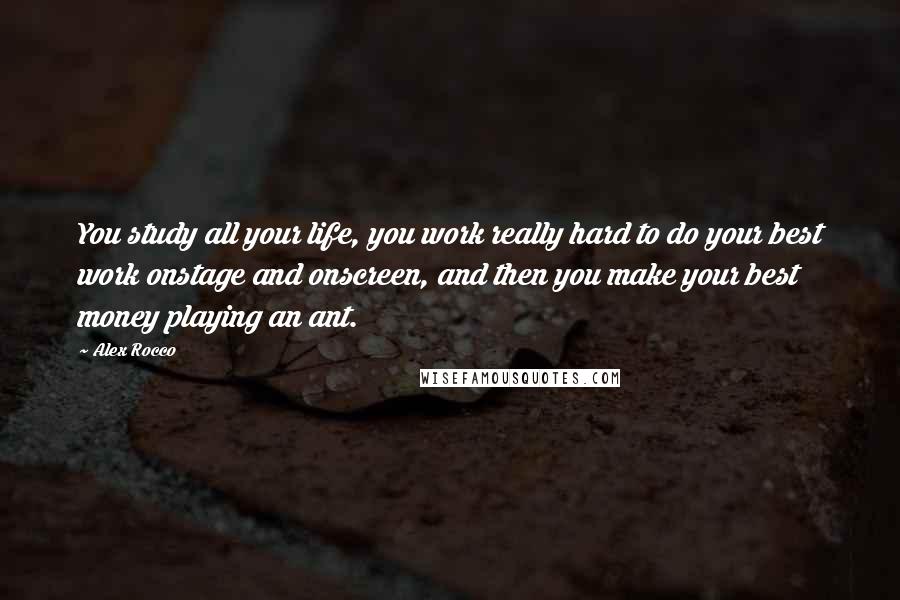 Alex Rocco Quotes: You study all your life, you work really hard to do your best work onstage and onscreen, and then you make your best money playing an ant.