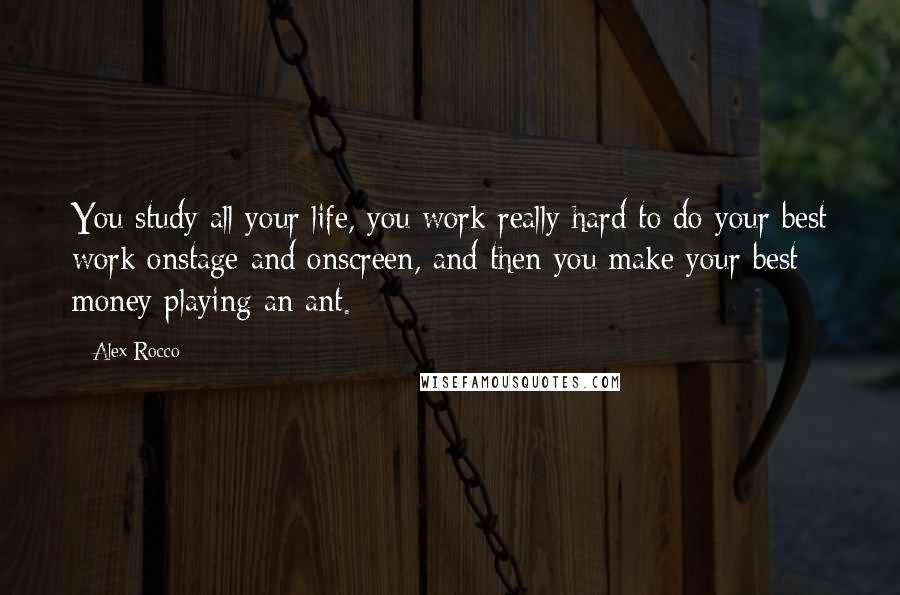 Alex Rocco Quotes: You study all your life, you work really hard to do your best work onstage and onscreen, and then you make your best money playing an ant.