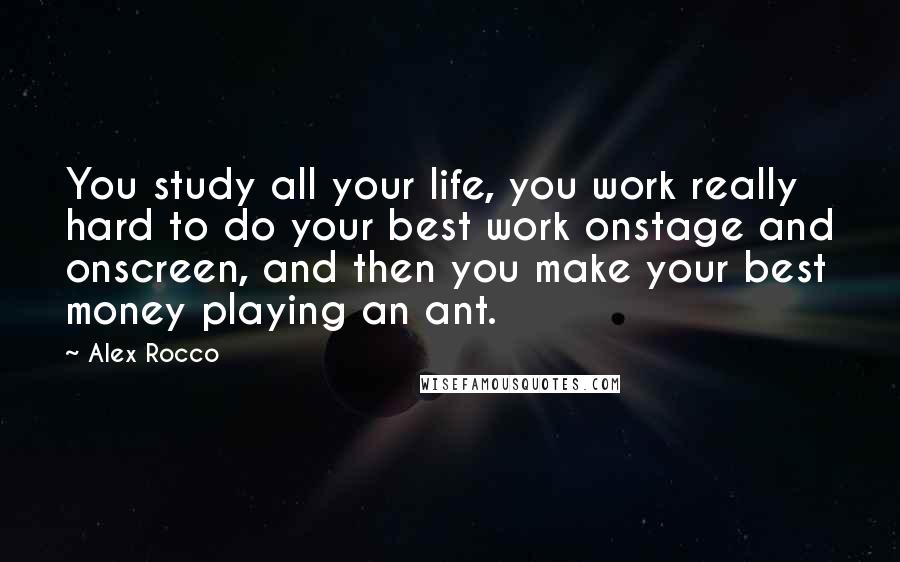 Alex Rocco Quotes: You study all your life, you work really hard to do your best work onstage and onscreen, and then you make your best money playing an ant.