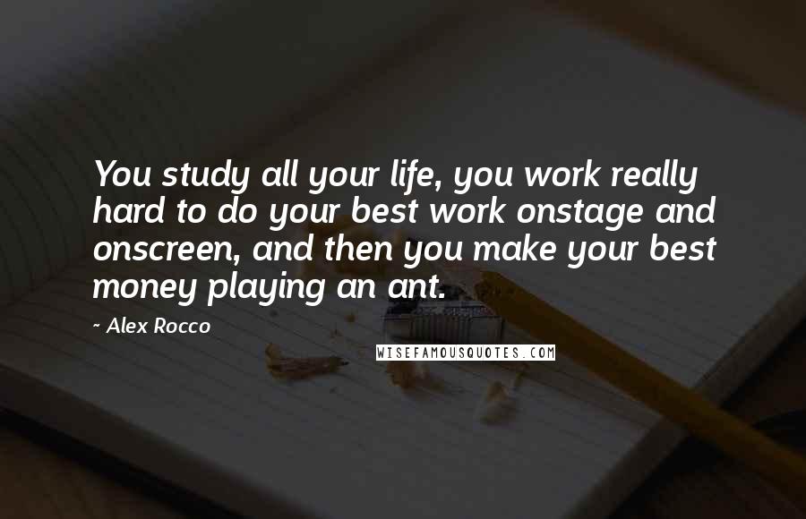 Alex Rocco Quotes: You study all your life, you work really hard to do your best work onstage and onscreen, and then you make your best money playing an ant.