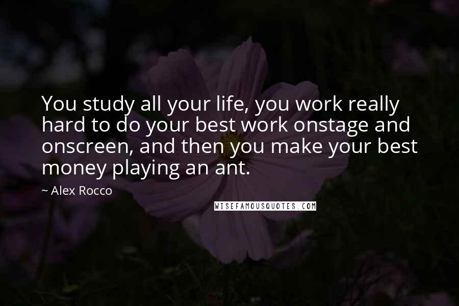 Alex Rocco Quotes: You study all your life, you work really hard to do your best work onstage and onscreen, and then you make your best money playing an ant.