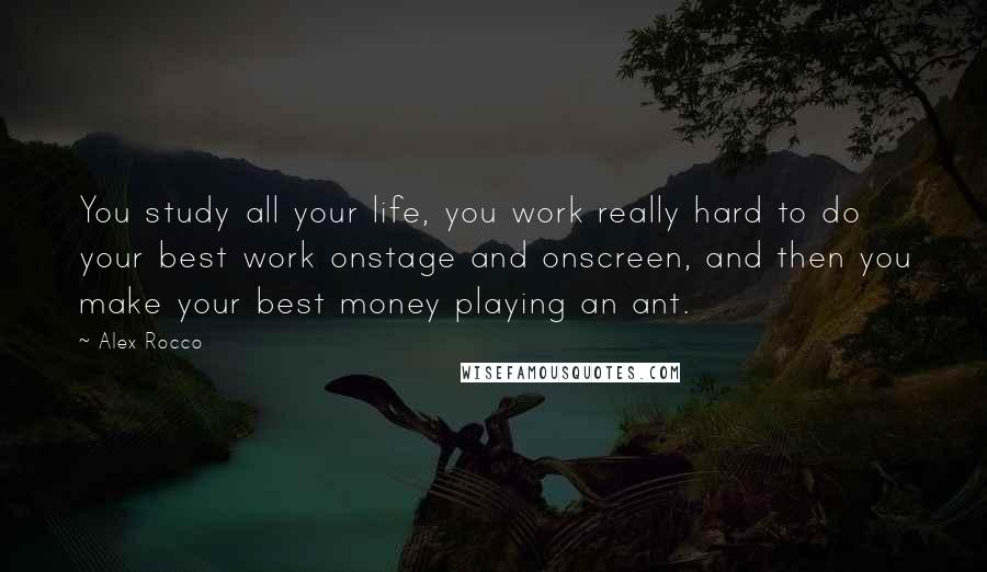 Alex Rocco Quotes: You study all your life, you work really hard to do your best work onstage and onscreen, and then you make your best money playing an ant.