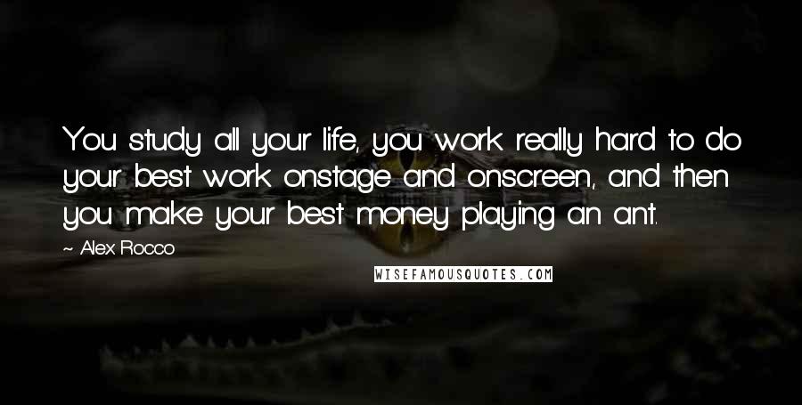 Alex Rocco Quotes: You study all your life, you work really hard to do your best work onstage and onscreen, and then you make your best money playing an ant.