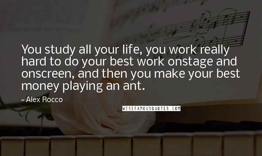 Alex Rocco Quotes: You study all your life, you work really hard to do your best work onstage and onscreen, and then you make your best money playing an ant.