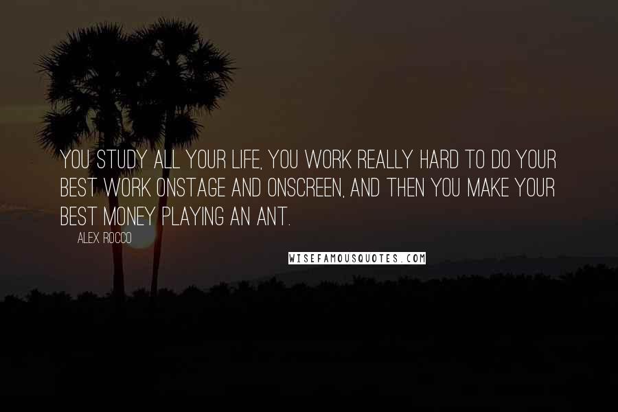 Alex Rocco Quotes: You study all your life, you work really hard to do your best work onstage and onscreen, and then you make your best money playing an ant.