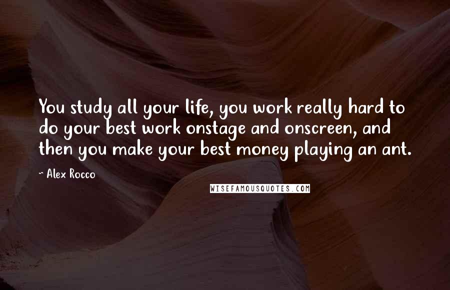 Alex Rocco Quotes: You study all your life, you work really hard to do your best work onstage and onscreen, and then you make your best money playing an ant.