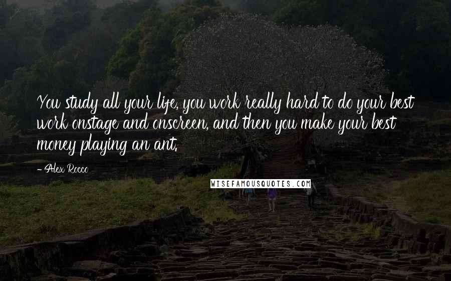 Alex Rocco Quotes: You study all your life, you work really hard to do your best work onstage and onscreen, and then you make your best money playing an ant.