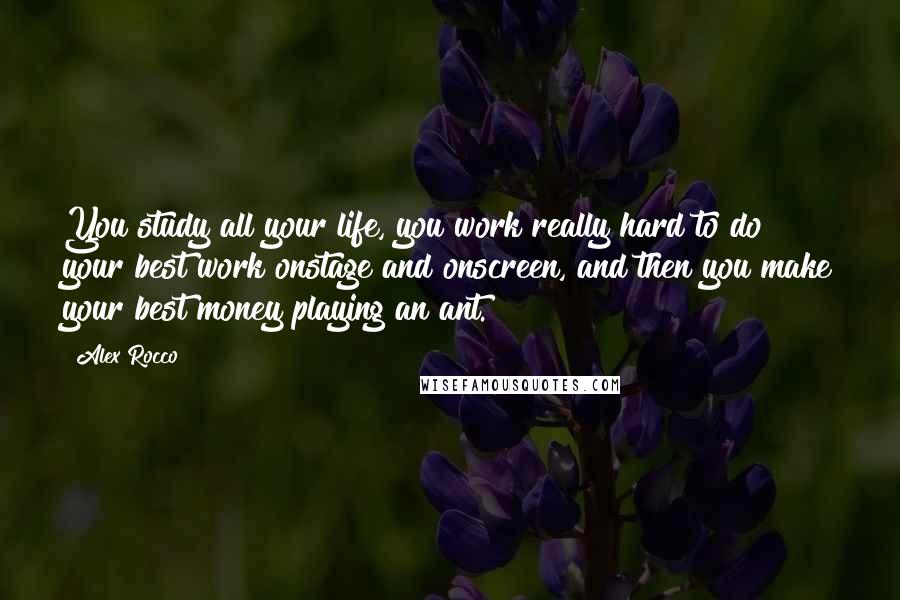 Alex Rocco Quotes: You study all your life, you work really hard to do your best work onstage and onscreen, and then you make your best money playing an ant.