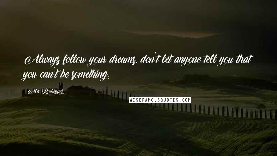 Alex Rodriguez Quotes: Always follow your dreams, don't let anyone tell you that you can't be something.