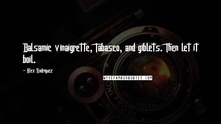 Alex Rodriguez Quotes: Balsamic vinaigrette, Tabasco, and giblets. Then let it boil.