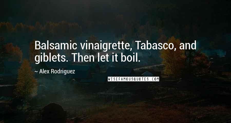 Alex Rodriguez Quotes: Balsamic vinaigrette, Tabasco, and giblets. Then let it boil.