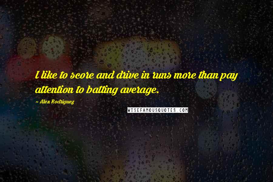 Alex Rodriguez Quotes: I like to score and drive in runs more than pay attention to batting average.