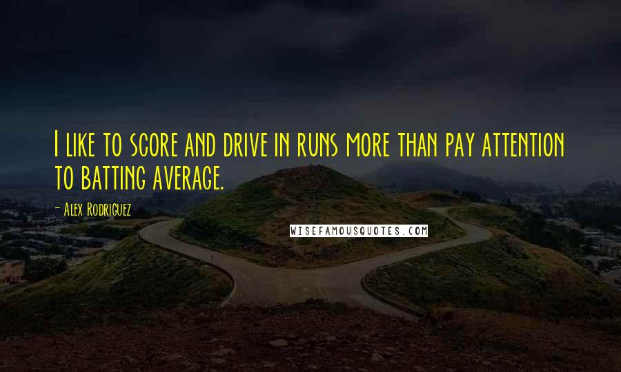 Alex Rodriguez Quotes: I like to score and drive in runs more than pay attention to batting average.