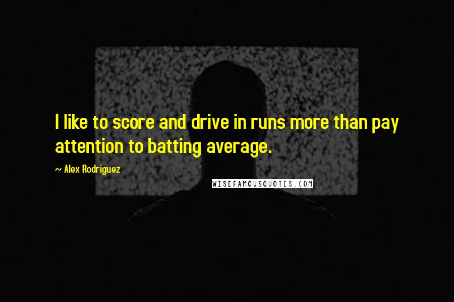 Alex Rodriguez Quotes: I like to score and drive in runs more than pay attention to batting average.