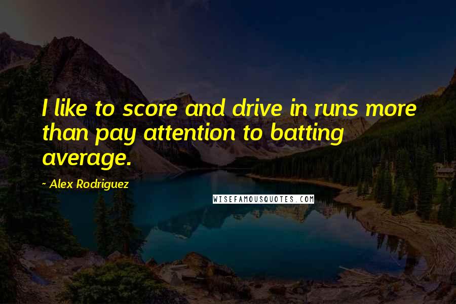 Alex Rodriguez Quotes: I like to score and drive in runs more than pay attention to batting average.