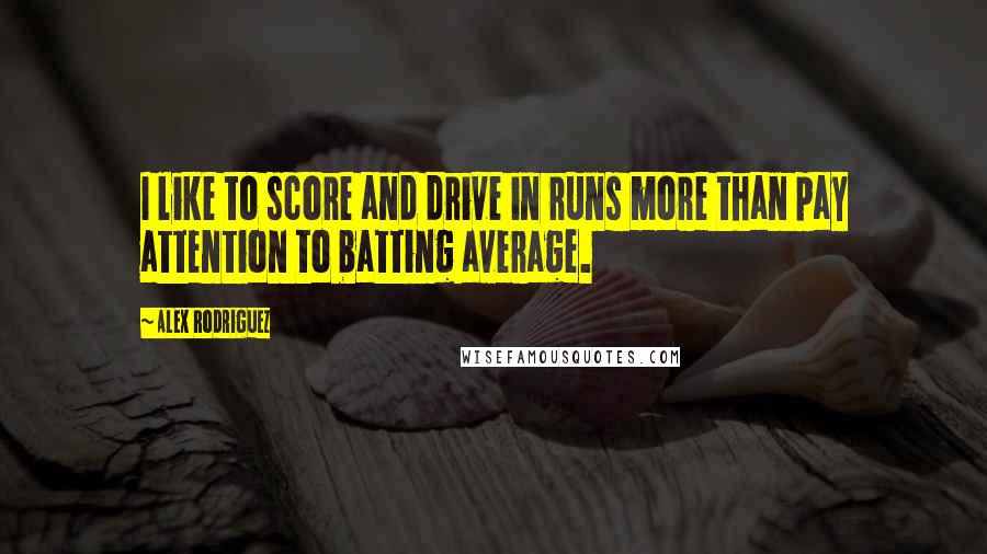 Alex Rodriguez Quotes: I like to score and drive in runs more than pay attention to batting average.