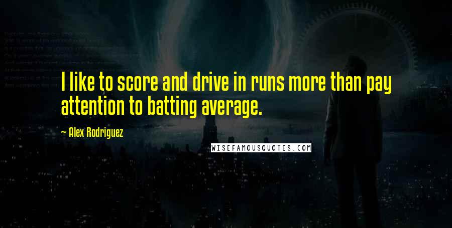 Alex Rodriguez Quotes: I like to score and drive in runs more than pay attention to batting average.